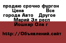 продаю срочно фургон  › Цена ­ 170 000 - Все города Авто » Другое   . Марий Эл респ.,Йошкар-Ола г.